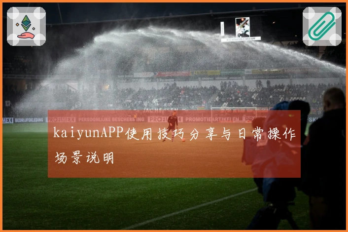 kaiyunAPP使用技巧分享与日常操作场景说明