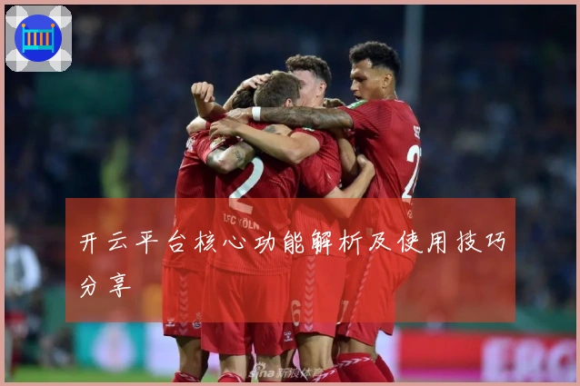 开云平台核心功能解析及使用技巧分享