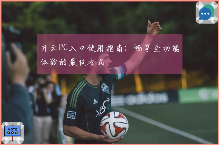 开云PC入口使用指南：畅享全功能体验的最佳方式