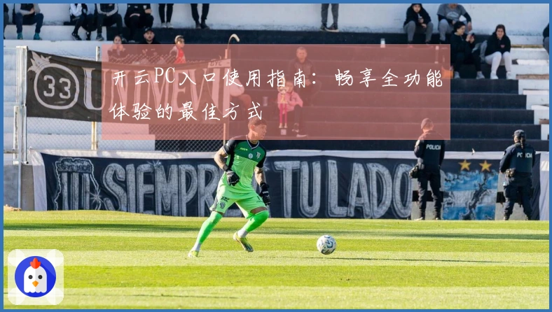 开云PC入口使用指南：畅享全功能体验的最佳方式