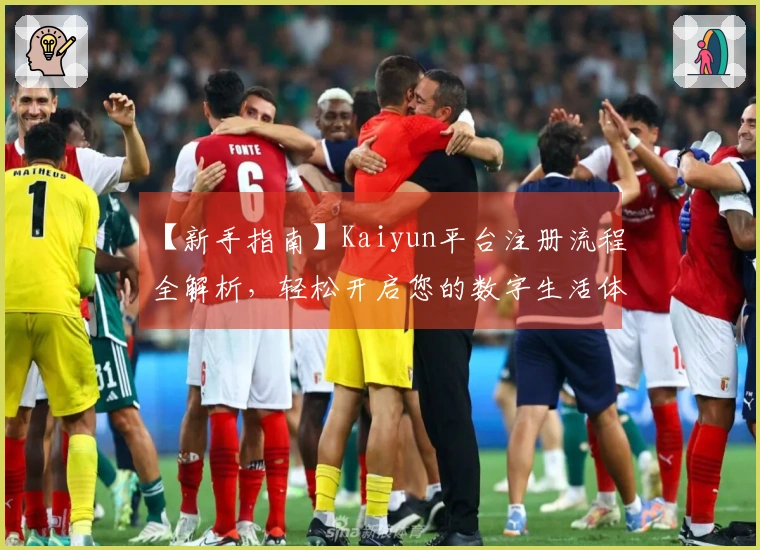 【新手指南】Kaiyun平台注册流程全解析，轻松开启您的数字生活体验！