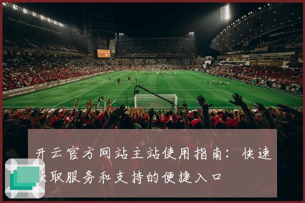 开云官方网站主站使用指南：快速获取服务和支持的便捷入口
