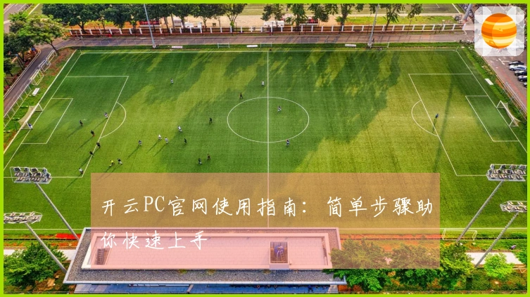 开云PC官网使用指南：简单步骤助你快速上手