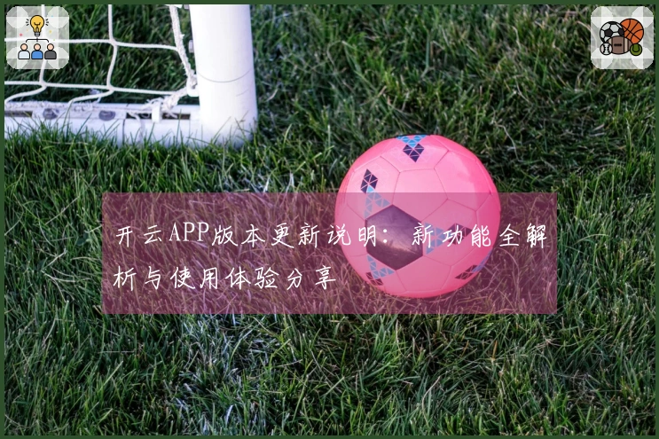 开云APP版本更新说明：新功能全解析与使用体验分享