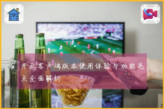 开云客户端版本使用体验与功能亮点全面解析