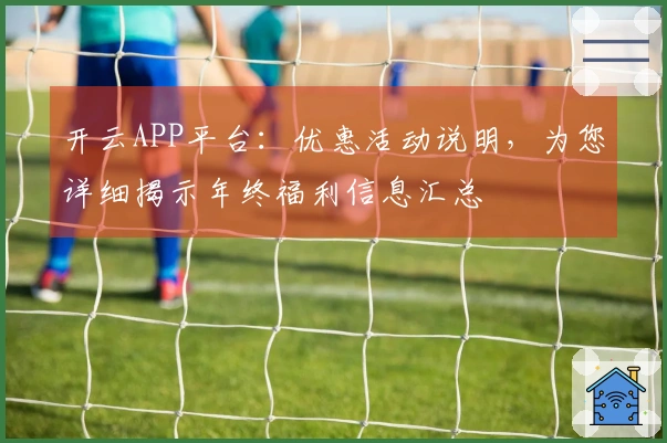开云APP平台：优惠活动说明，为您详细揭示年终福利信息汇总
