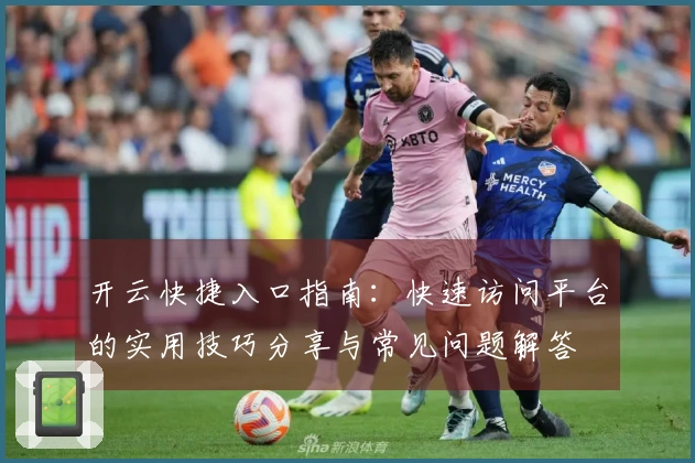 开云快捷入口指南：快速访问平台的实用技巧分享与常见问题解答